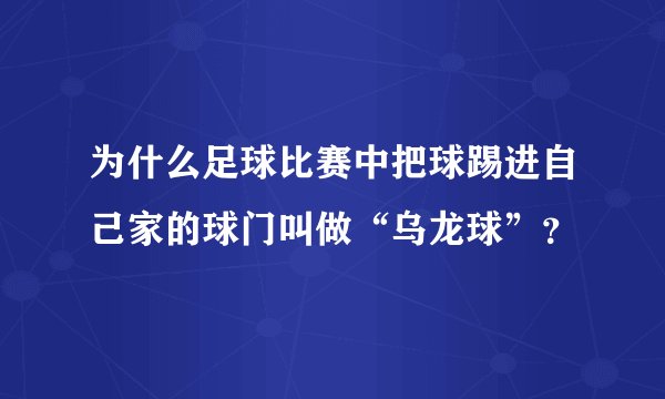 为什么足球比赛中把球踢进自己家的球门叫做“乌龙球”？