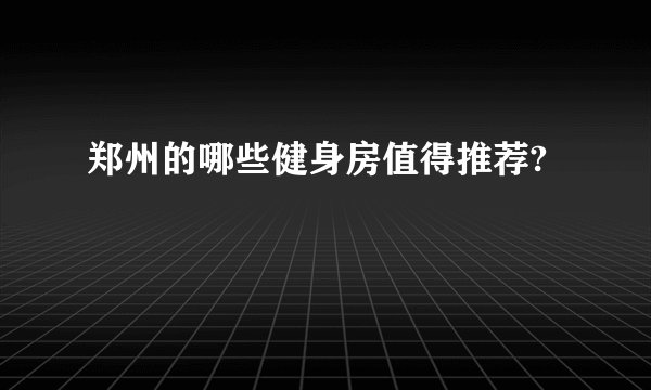 郑州的哪些健身房值得推荐?