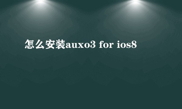怎么安装auxo3 for ios8