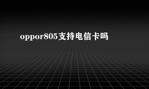 oppor805支持电信卡吗