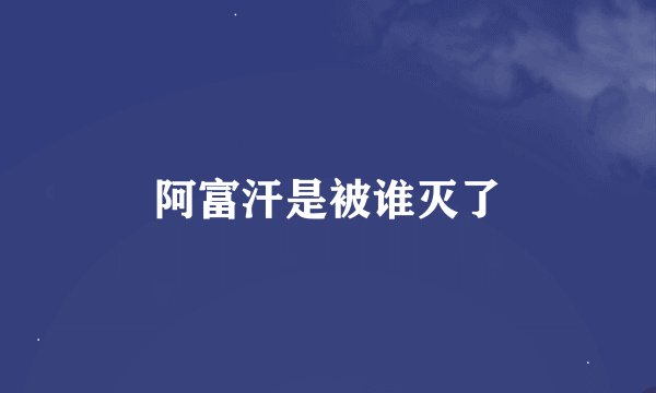 阿富汗是被谁灭了