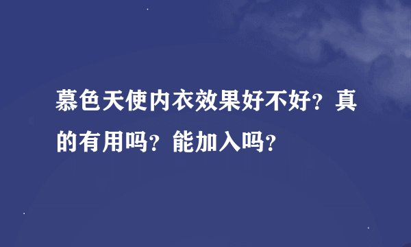 慕色天使内衣效果好不好？真的有用吗？能加入吗？