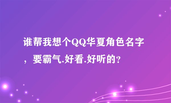 谁帮我想个QQ华夏角色名字，要霸气.好看.好听的？