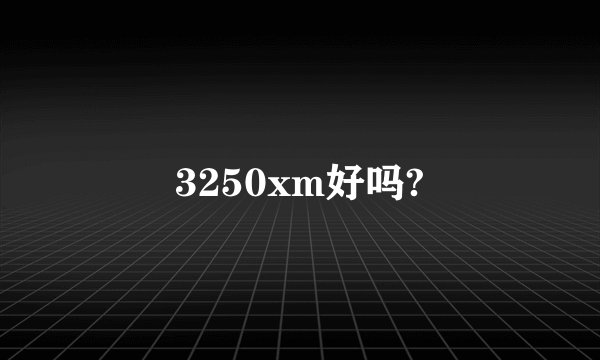 3250xm好吗?