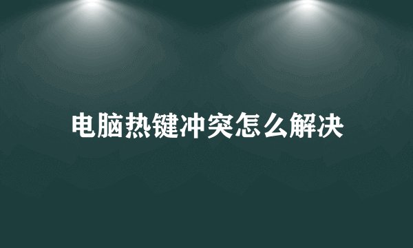 电脑热键冲突怎么解决
