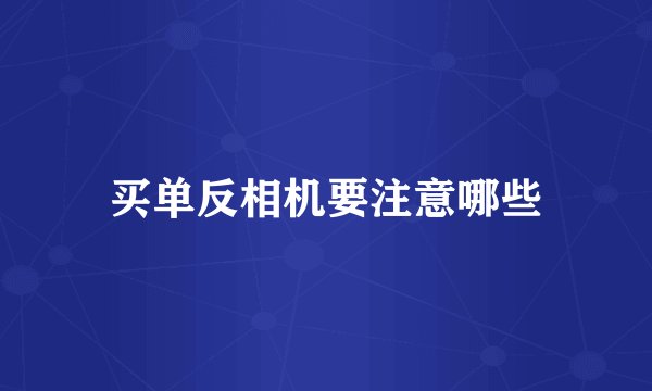 买单反相机要注意哪些