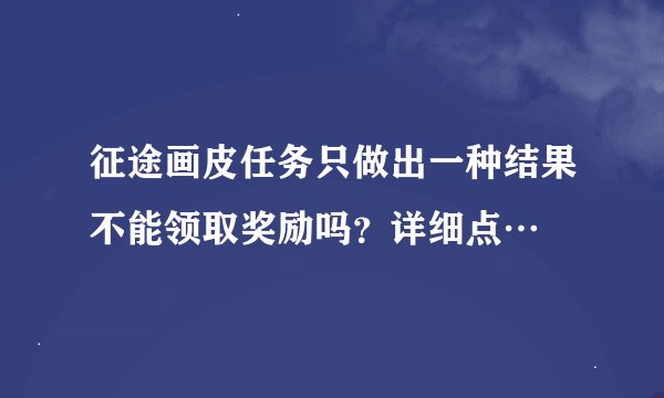 征途画皮任务只做出一种结果不能领取奖励吗？详细点…