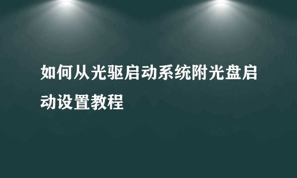如何从光驱启动系统附光盘启动设置教程