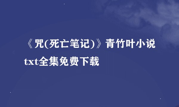 《咒(死亡笔记)》青竹叶小说txt全集免费下载