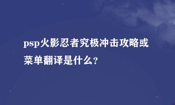 psp火影忍者究极冲击攻略或菜单翻译是什么？