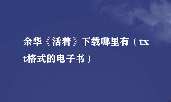 余华《活着》下载哪里有（txt格式的电子书）