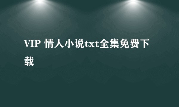 VIP 情人小说txt全集免费下载