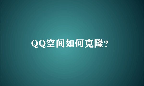 QQ空间如何克隆？