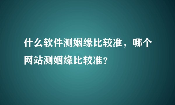 什么软件测姻缘比较准，哪个网站测姻缘比较准？