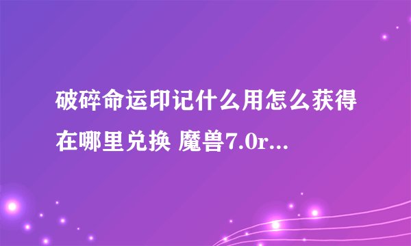 破碎命运印记什么用怎么获得在哪里兑换 魔兽7.0roll币系统详解