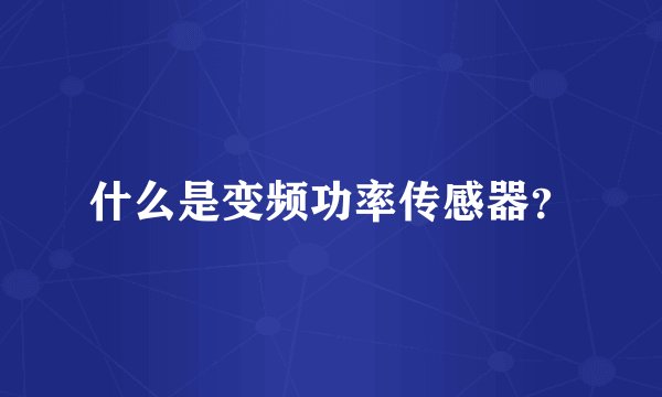 什么是变频功率传感器？