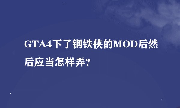 GTA4下了钢铁侠的MOD后然后应当怎样弄？