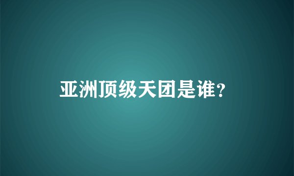 亚洲顶级天团是谁？