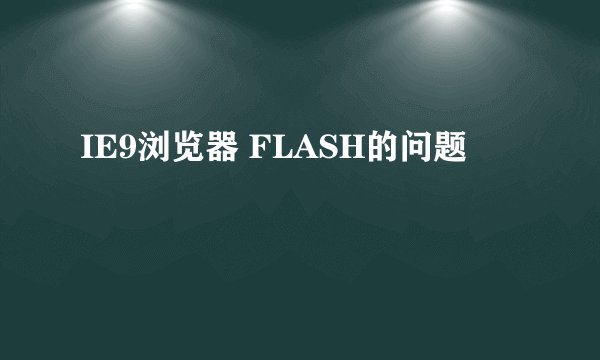 IE9浏览器 FLASH的问题