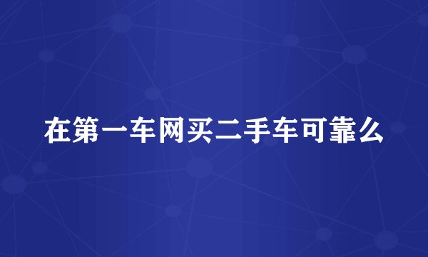 在第一车网买二手车可靠么