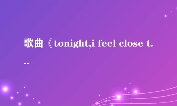 歌曲《tonight,i feel close to you》的中文翻译