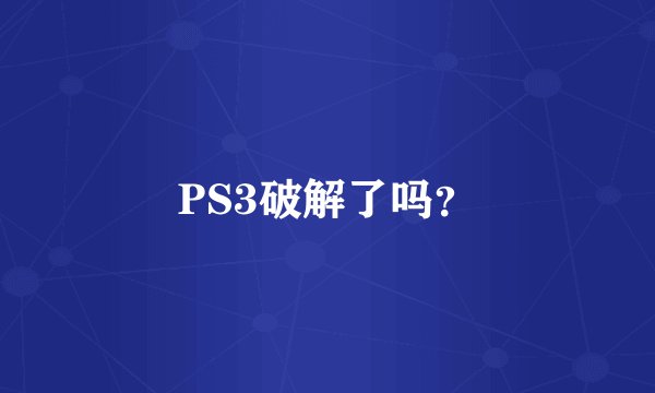 PS3破解了吗？