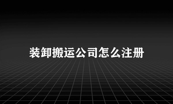 装卸搬运公司怎么注册