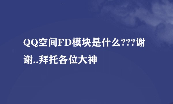 QQ空间FD模块是什么???谢谢..拜托各位大神