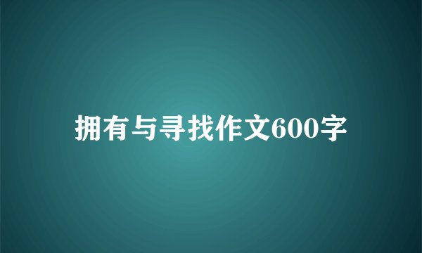 拥有与寻找作文600字