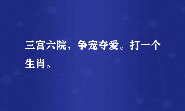 三宫六院，争宠夺爱。打一个生肖。