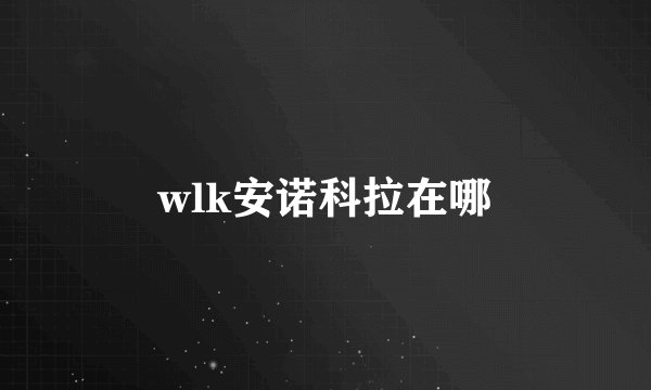 wlk安诺科拉在哪