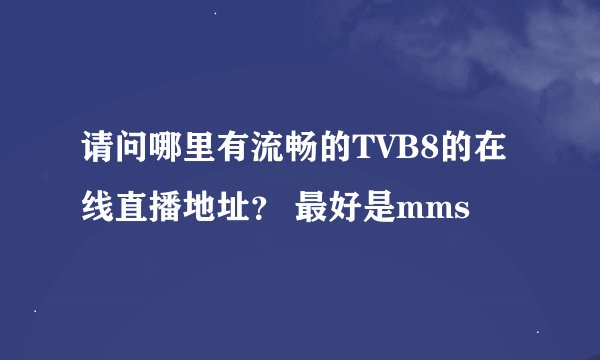 请问哪里有流畅的TVB8的在线直播地址？ 最好是mms
