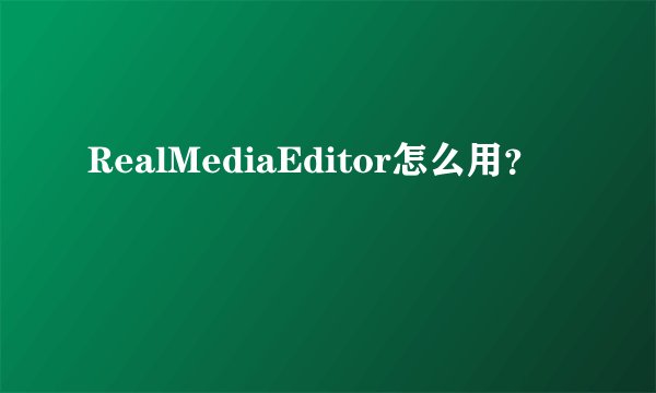 RealMediaEditor怎么用？