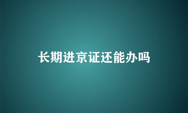 长期进京证还能办吗