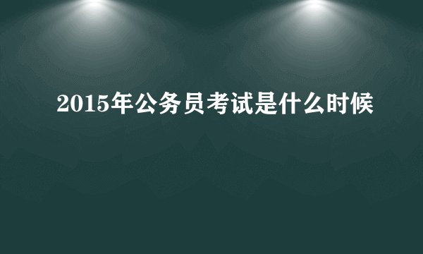 2015年公务员考试是什么时候