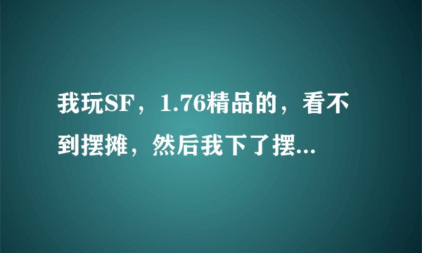 我玩SF，1.76精品的，看不到摆摊，然后我下了摆摊补丁，解压上去后，摆摊是可以看到了，土城却花屏了。