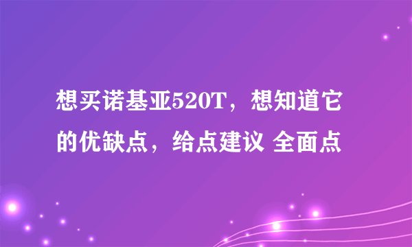 想买诺基亚520T，想知道它的优缺点，给点建议 全面点