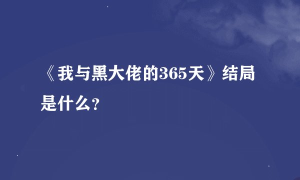 《我与黑大佬的365天》结局是什么？