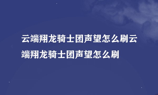 云端翔龙骑士团声望怎么刷云端翔龙骑士团声望怎么刷