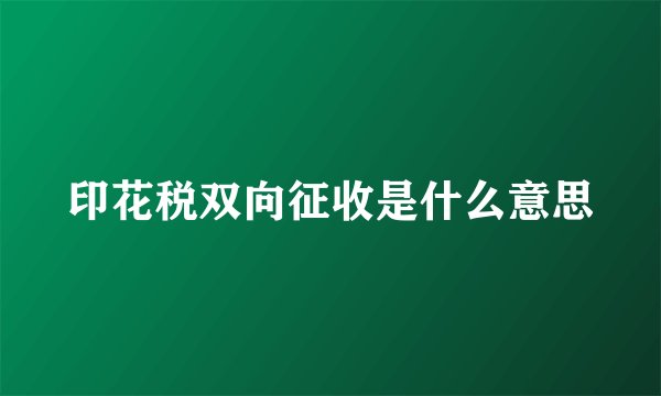 印花税双向征收是什么意思