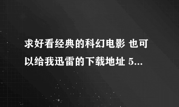 求好看经典的科幻电影 也可以给我迅雷的下载地址 531654129@qq.com 像盗梦空间 饿兔跳那种逻辑性强的