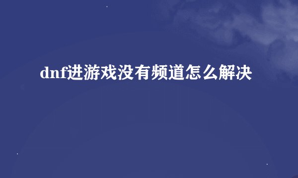 dnf进游戏没有频道怎么解决