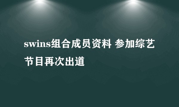swins组合成员资料 参加综艺节目再次出道