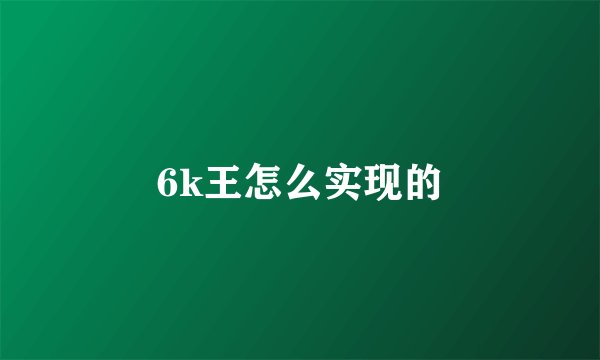 6k王怎么实现的