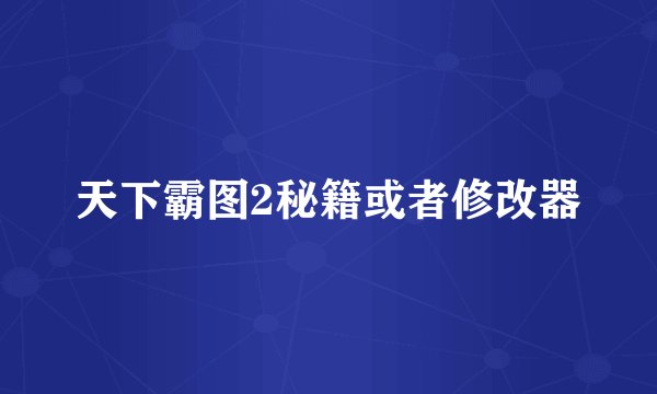 天下霸图2秘籍或者修改器