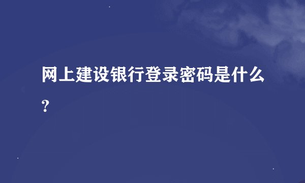 网上建设银行登录密码是什么？