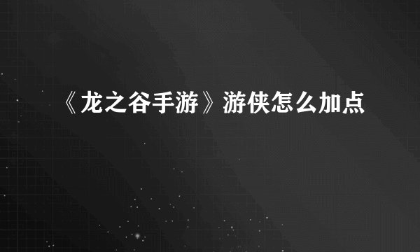 《龙之谷手游》游侠怎么加点