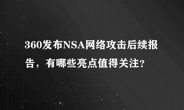 360发布NSA网络攻击后续报告，有哪些亮点值得关注？