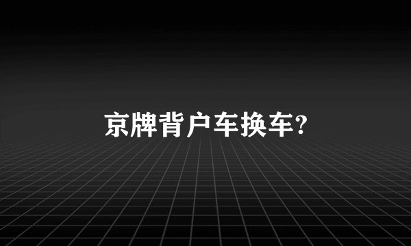 京牌背户车换车?