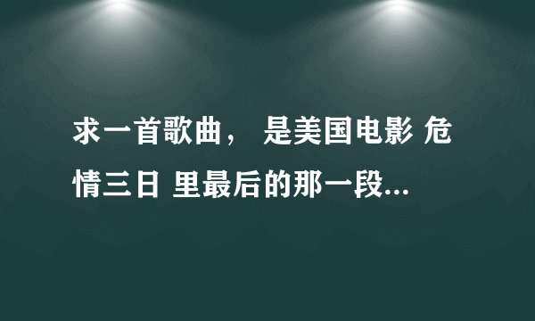求一首歌曲， 是美国电影 危情三日 里最后的那一段，是女声唱的， 有点乡村音乐的感觉， 给我资源